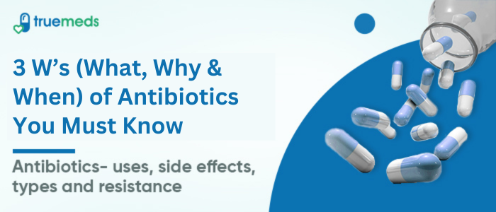 3 W’s (What, Why and When) of Antibiotics you must know